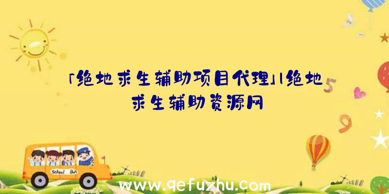 「绝地求生辅助项目代理」|绝地求生辅助资源网